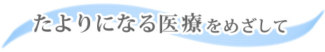 『たよりになる医療』をめざして